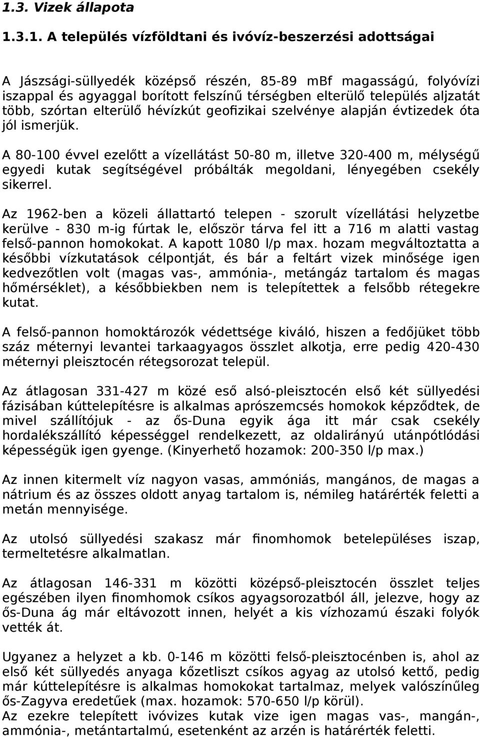 A 80-100 évvel ezelőtt a vízellátást 50-80 m, illetve 320-400 m, mélységű egyedi kutak segítségével próbálták megoldani, lényegében csekély sikerrel.