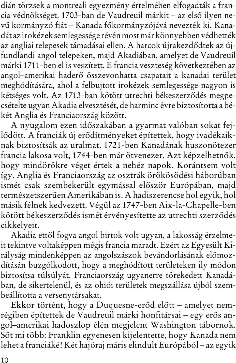 A harcok újrakezdôdtek az újfundlandi angol telepeken, majd Akadiában, amelyet de Vaudreuil márki 1711-ben el is veszített.