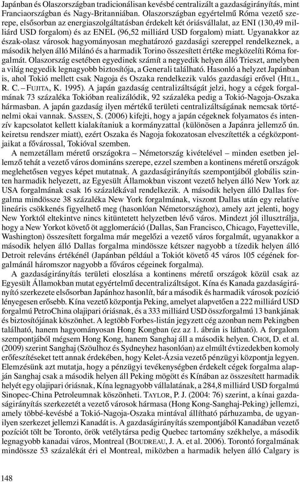 Ugyanakkor az észak-olasz városok hagyományosan meghatározó gazdasági szereppel rendelkeznek, a második helyen álló Milánó és a harmadik Torino összesített értéke megközelíti Róma forgalmát.