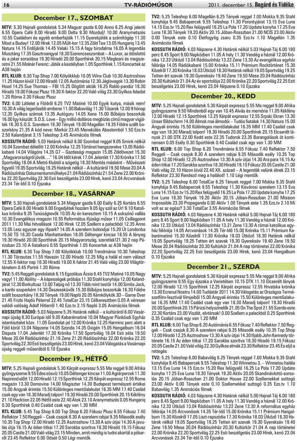 15 Erdõjárók 14.45 Valaki 15.15 A fagy birodalma 16.05 A legendás Musztáng 17.35 Gasztroangyal 18.30 Szerencseszombat A Luxor, az ötöslottó és a joker sorsolása 19.30 Híradó 20.00 Sporthírek 20.