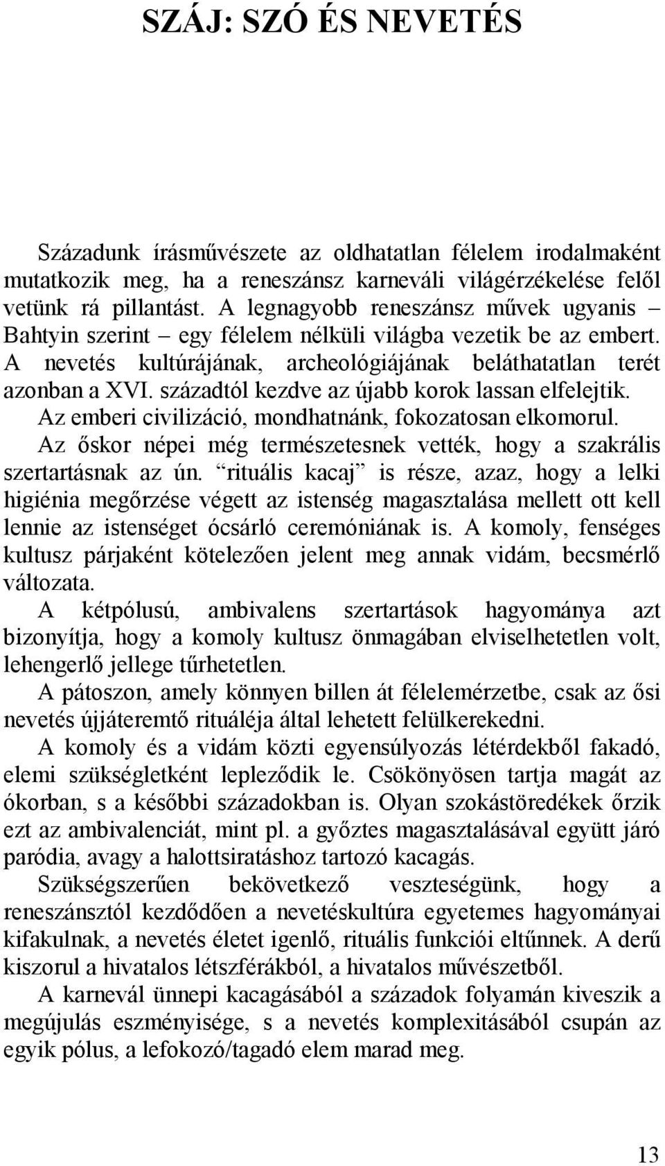 századtól kezdve az újabb korok lassan elfelejtik. Az emberi civilizáció, mondhatnánk, fokozatosan elkomorul. Az őskor népei még természetesnek vették, hogy a szakrális szertartásnak az ún.