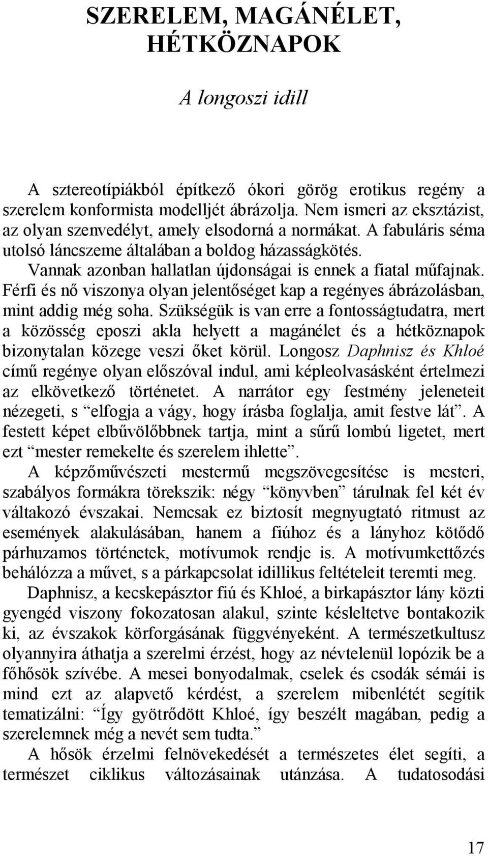 Vannak azonban hallatlan újdonságai is ennek a fiatal műfajnak. Férfi és nő viszonya olyan jelentőséget kap a regényes ábrázolásban, mint addig még soha.