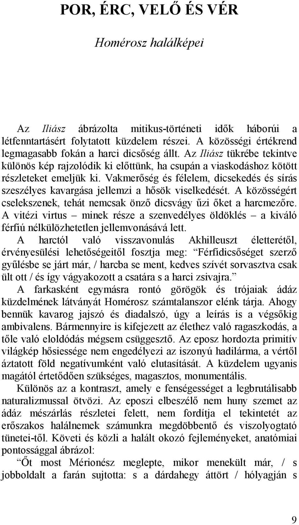 Vakmerőség és félelem, dicsekedés és sírás szeszélyes kavargása jellemzi a hősök viselkedését. A közösségért cselekszenek, tehát nemcsak önző dicsvágy űzi őket a harcmezőre.