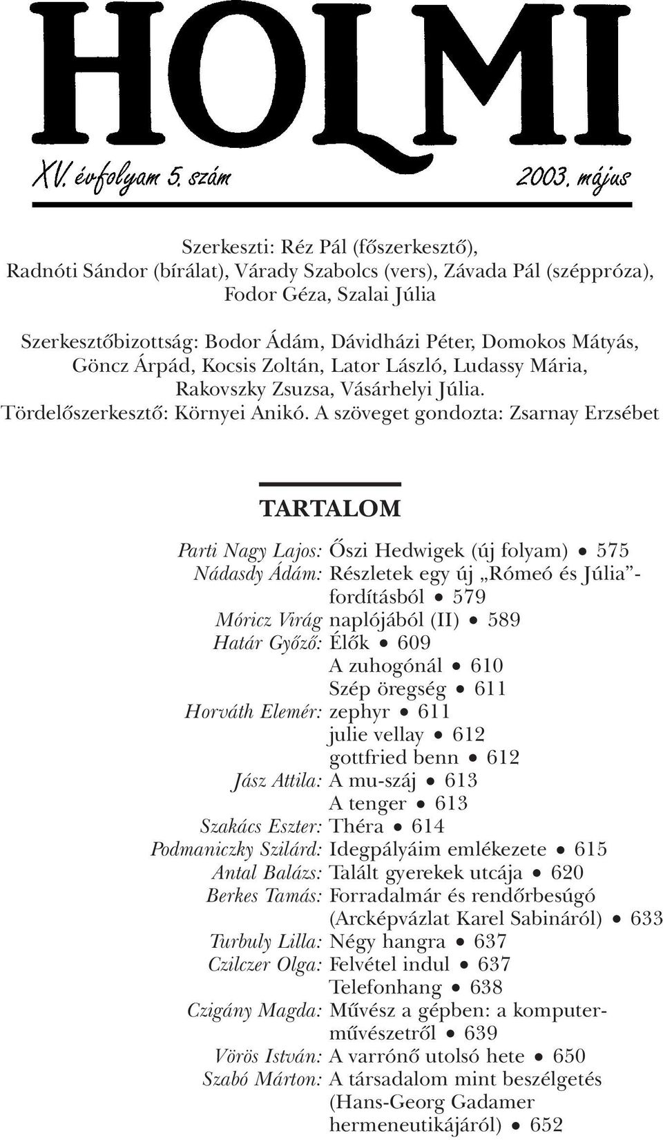 A szöveget gondozta: Zsarnay Erzsébet TARTALOM Parti Nagy Lajos: Ôszi Hedwigek (új folyam) 575 Nádasdy Ádám: Részletek egy új Rómeó és Júlia - fordításból 579 Móricz Virág naplójából (II) 589 Határ