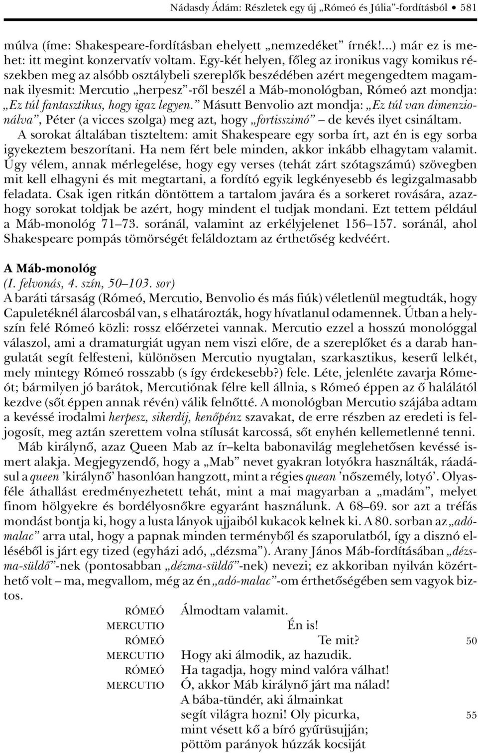 mondja: Ez túl fantasztikus, hogy igaz legyen. Másutt Benvolio azt mondja: Ez túl van dimenzionálva, Péter (a vicces szolga) meg azt, hogy fortisszimó de kevés ilyet csináltam.