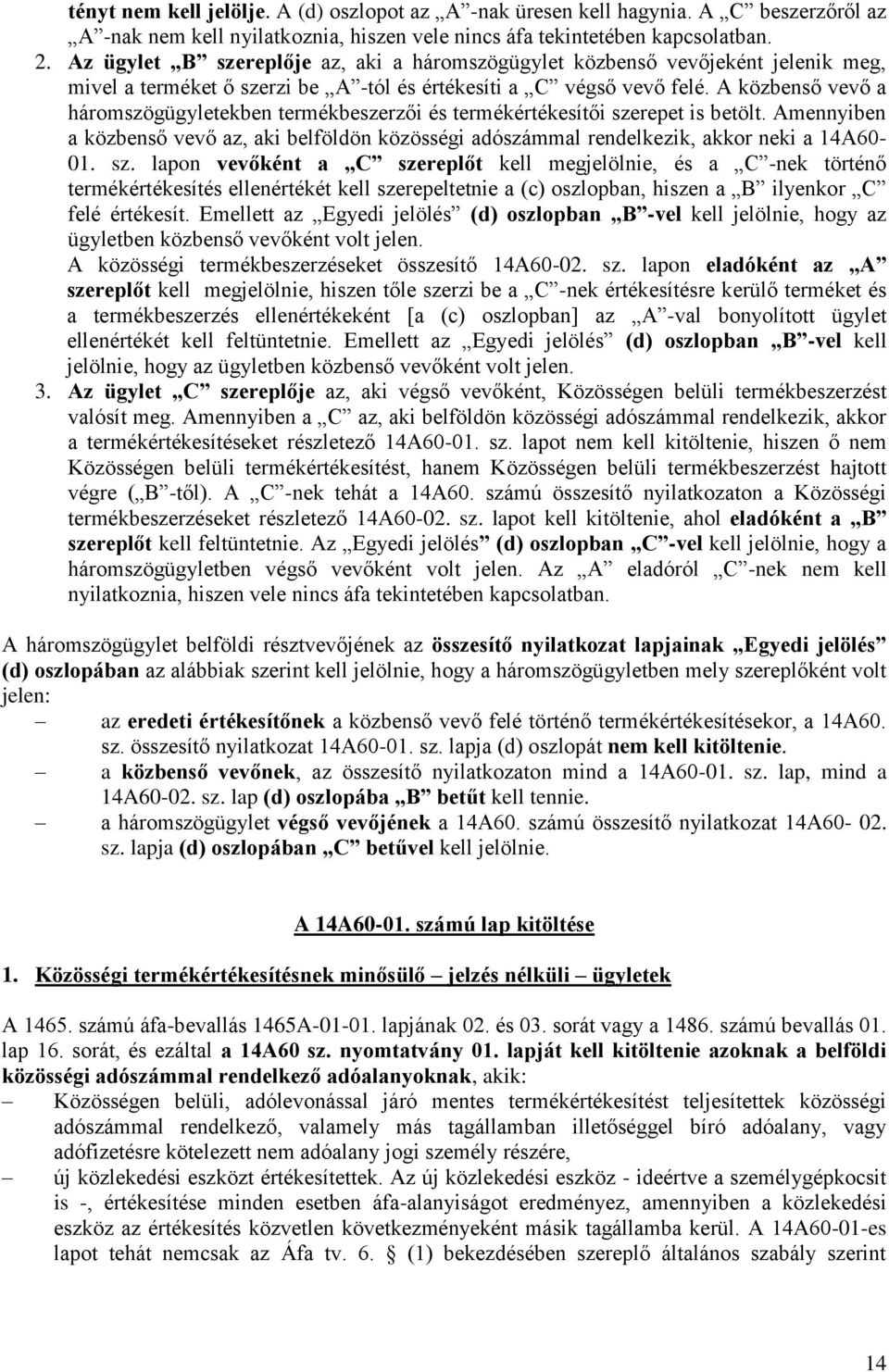 A közbenső vevő a háromszögügyletekben termékbeszerzői és termékértékesítői szerepet is betölt. Amennyiben a közbenső vevő az, aki belföldön közösségi adószámmal rendelkezik, akkor neki a 14A60-01.