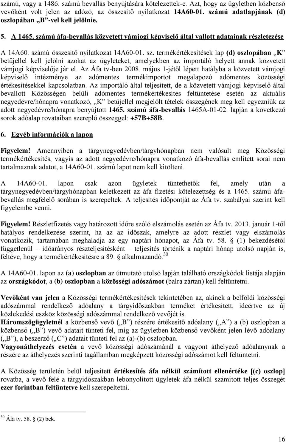 sz. termékértékesítések lap (d) oszlopában K betűjellel kell jelölni azokat az ügyleteket, amelyekben az importáló helyett annak közvetett vámjogi képviselője jár el. Az Áfa tv-ben 2008.