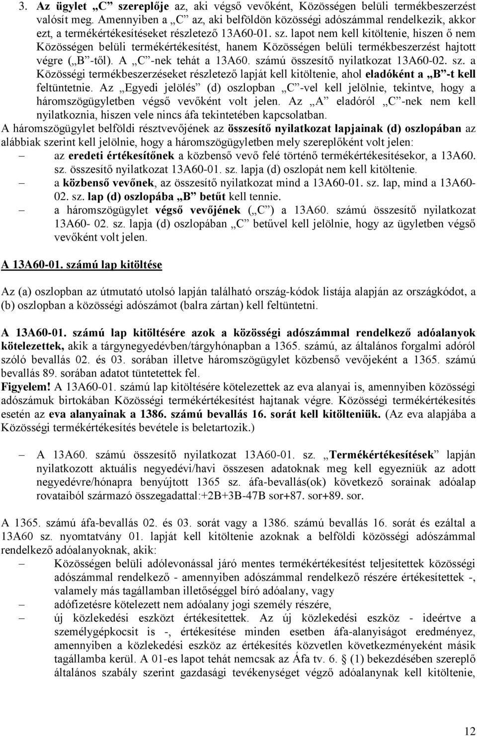 lapot nem kell kitöltenie, hiszen ő nem Közösségen belüli termékértékesítést, hanem Közösségen belüli termékbeszerzést hajtott végre ( B -től). A C -nek tehát a 13A60.