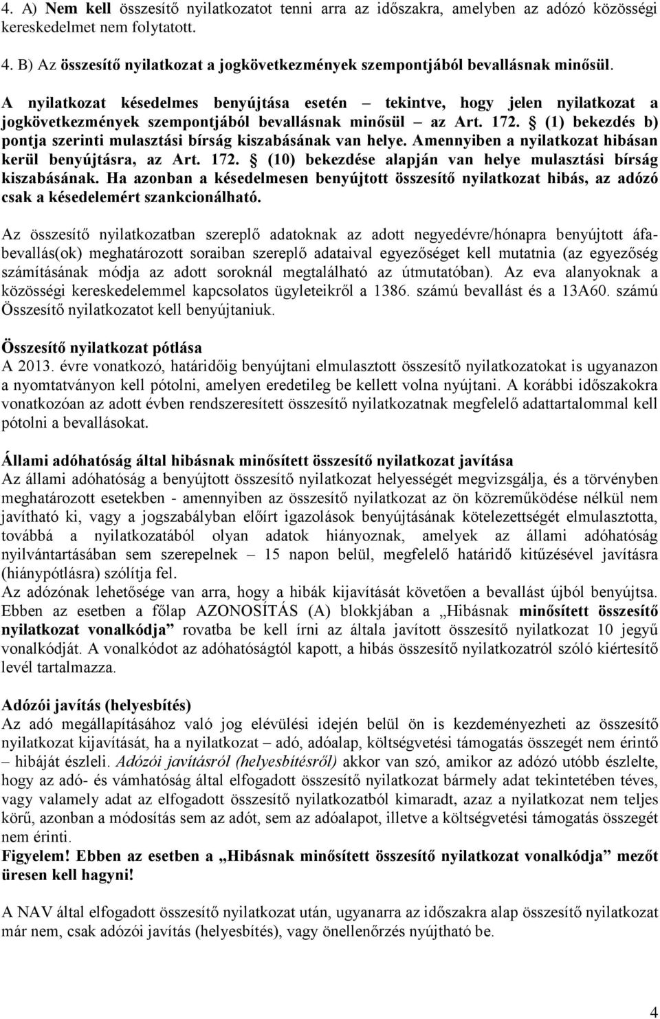 A nyilatkozat késedelmes benyújtása esetén tekintve, hogy jelen nyilatkozat a jogkövetkezmények szempontjából bevallásnak minősül az Art. 172.