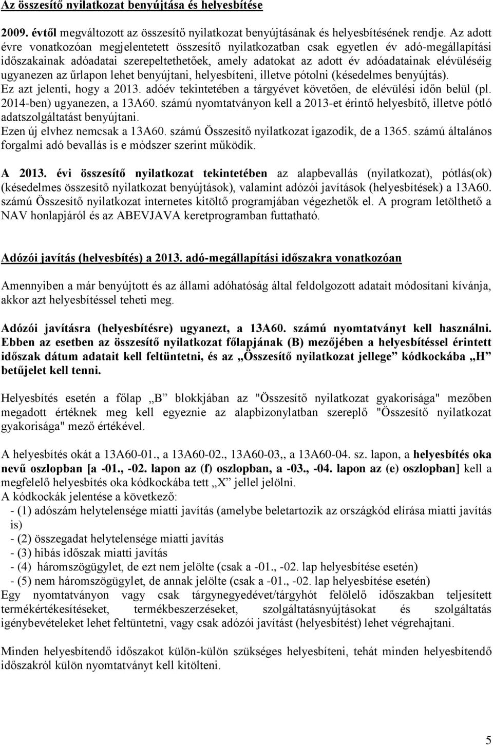 ugyanezen az űrlapon lehet benyújtani, helyesbíteni, illetve pótolni (késedelmes benyújtás). Ez azt jelenti, hogy a 2013. adóév tekintetében a tárgyévet követően, de elévülési időn belül (pl.