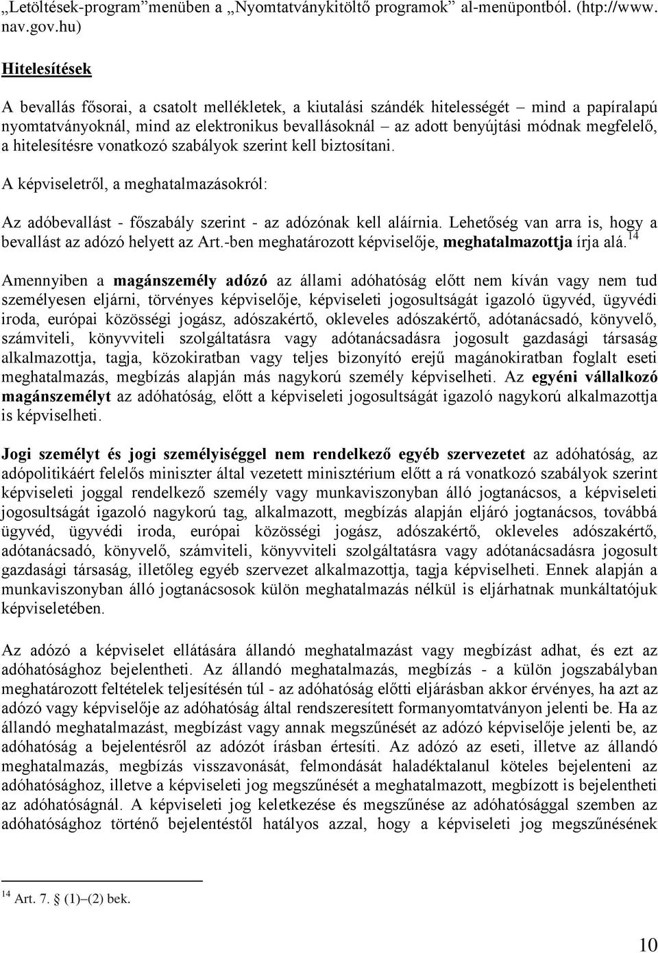 megfelelő, a hitelesítésre vonatkozó szabályok szerint kell biztosítani. A képviseletről, a meghatalmazásokról: Az adóbevallást - főszabály szerint - az adózónak kell aláírnia.