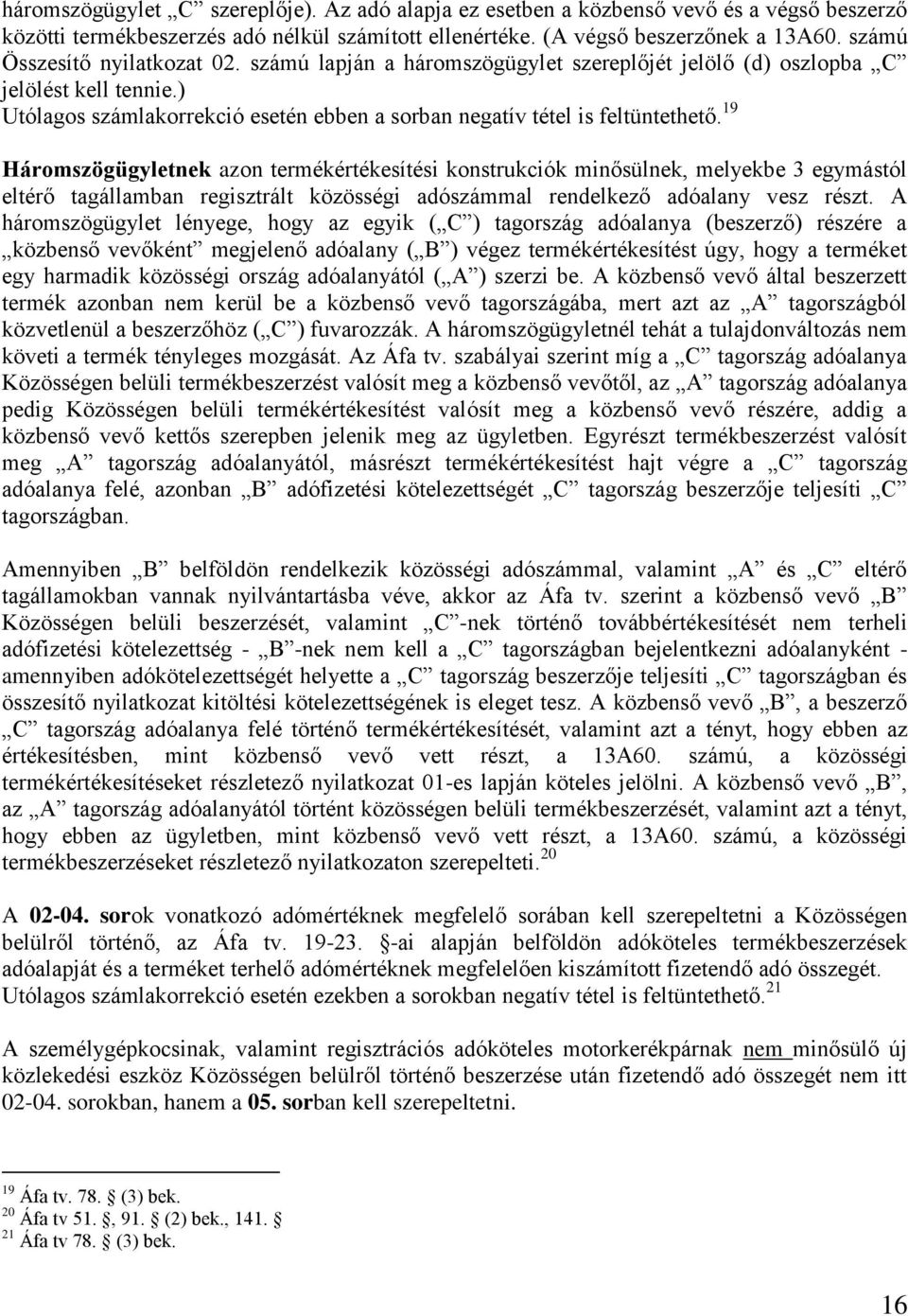 19 Háromszögügyletnek azon termékértékesítési konstrukciók minősülnek, melyekbe 3 egymástól eltérő tagállamban regisztrált közösségi adószámmal rendelkező adóalany vesz részt.