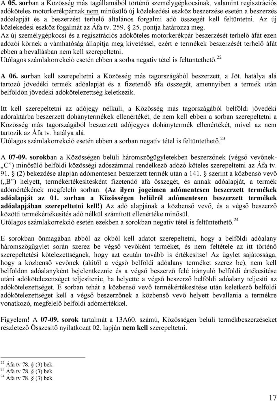 Az új személygépkocsi és a regisztrációs adóköteles motorkerékpár beszerzését terhelő áfát ezen adózói körnek a vámhatóság állapítja meg kivetéssel, ezért e termékek beszerzését terhelő áfát ebben a