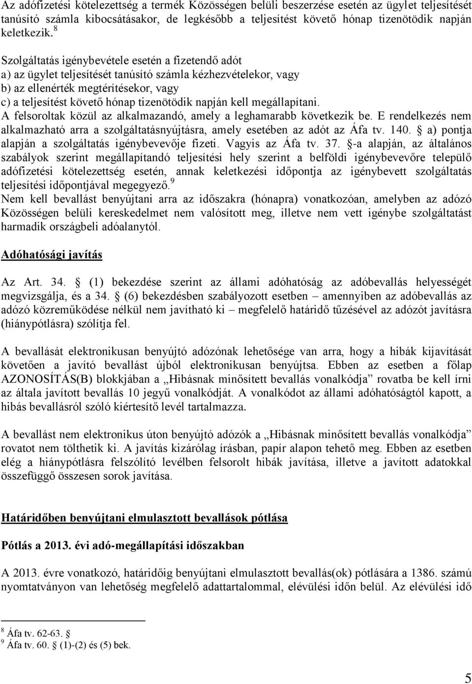 napján kell megállapítani. A felsoroltak közül az alkalmazandó, amely a leghamarabb következik be. E rendelkezés nem alkalmazható arra a szolgáltatásnyújtásra, amely esetében az adót az Áfa tv. 140.