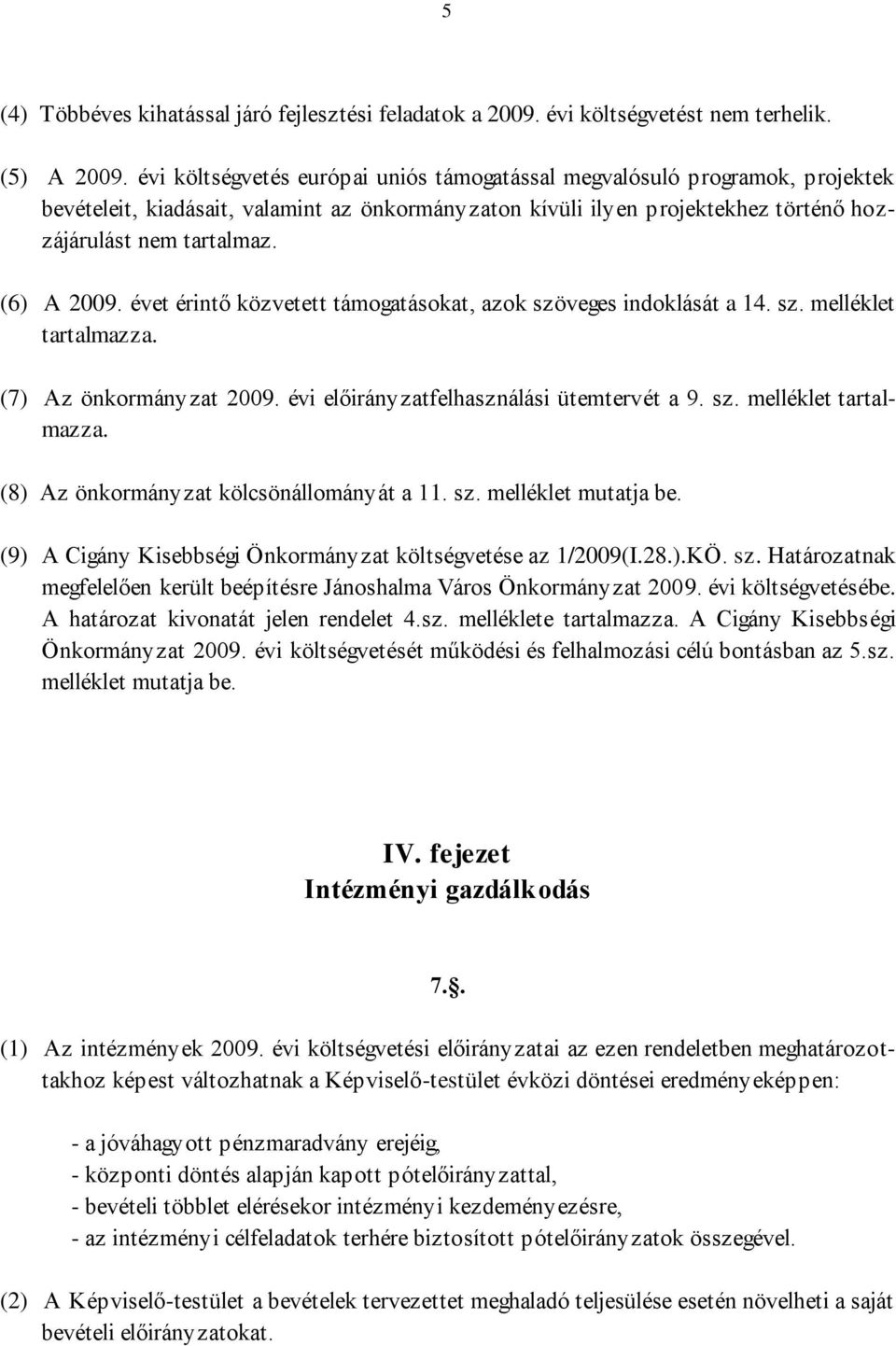 (6) A 2009. évet érintő közvetett támogatásokat, azok szöveges indoklását a 14. sz. melléklet tartalmazza. (7) Az önkormányzat 2009. évi előirányzatfelhasználási ütemtervét a 9. sz. melléklet tartalmazza. (8) Az önkormányzat kölcsönállományát a 11.