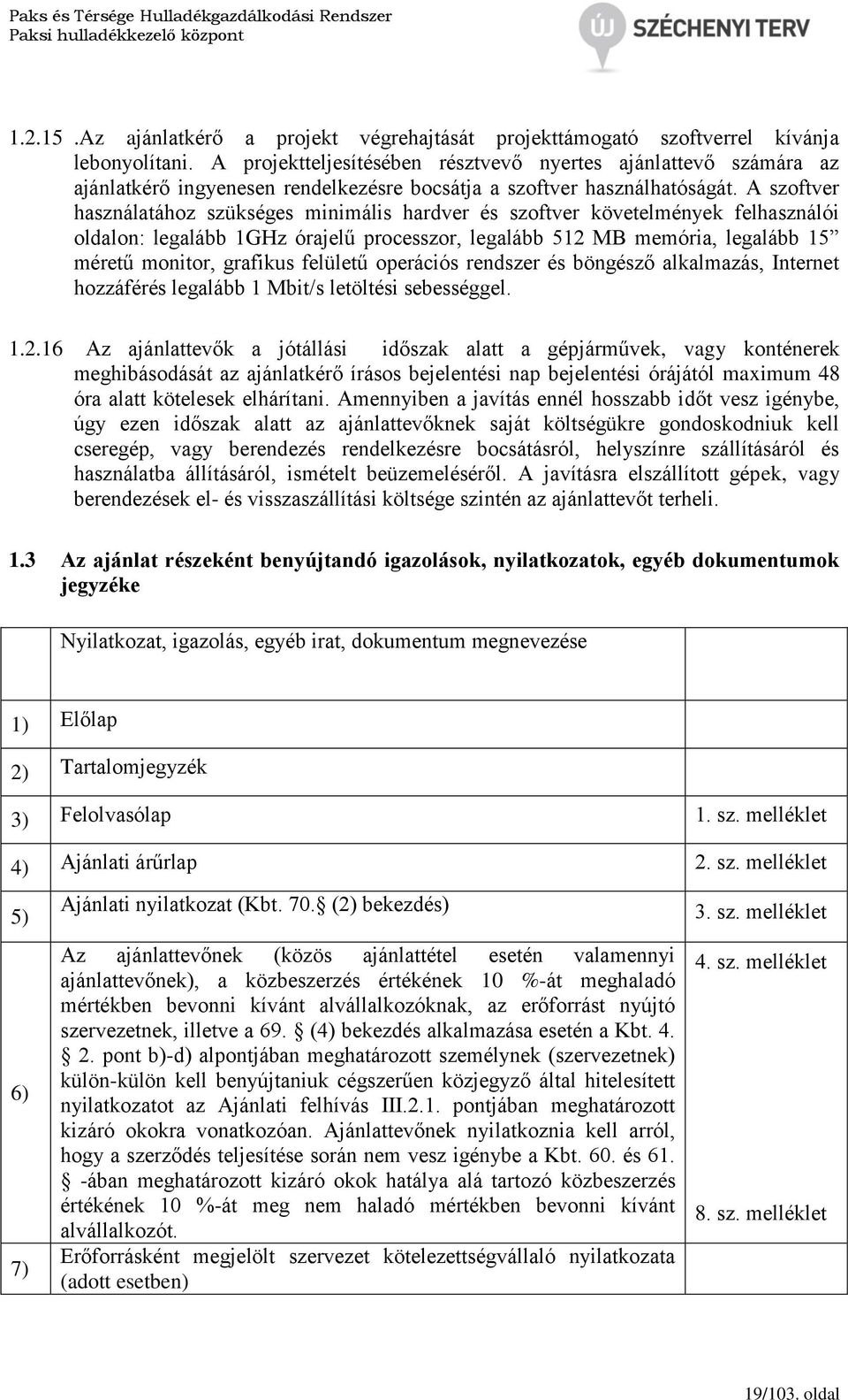 A szoftver használatához szükséges minimális hardver és szoftver követelmények felhasználói oldalon: legalább 1GHz órajelű processzor, legalább 512 MB memória, legalább 15 méretű monitor, grafikus