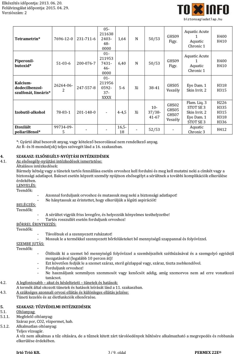 GHS09 Figy. GHS05 Veszély GHS02 GHS05 GHS07 Veszély - 52/53 - *: Gyártó által besorolt anyag, vagy kötelező besorolással nem rendelkező anyag. Az R- és H-mondat(ok) teljes szövegét lásd a 6.