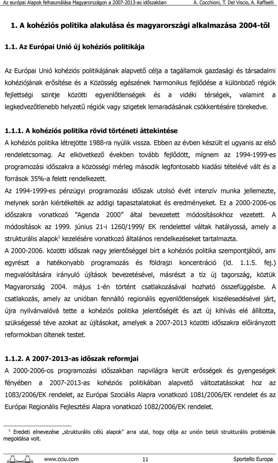 helyzetű régiók vagy szigetek lemaradásának csökkentésére törekedve. 1.1.1. A kohéziós politika rövid történeti áttekintése A kohéziós politika létrejötte 1988-ra nyúlik vissza.