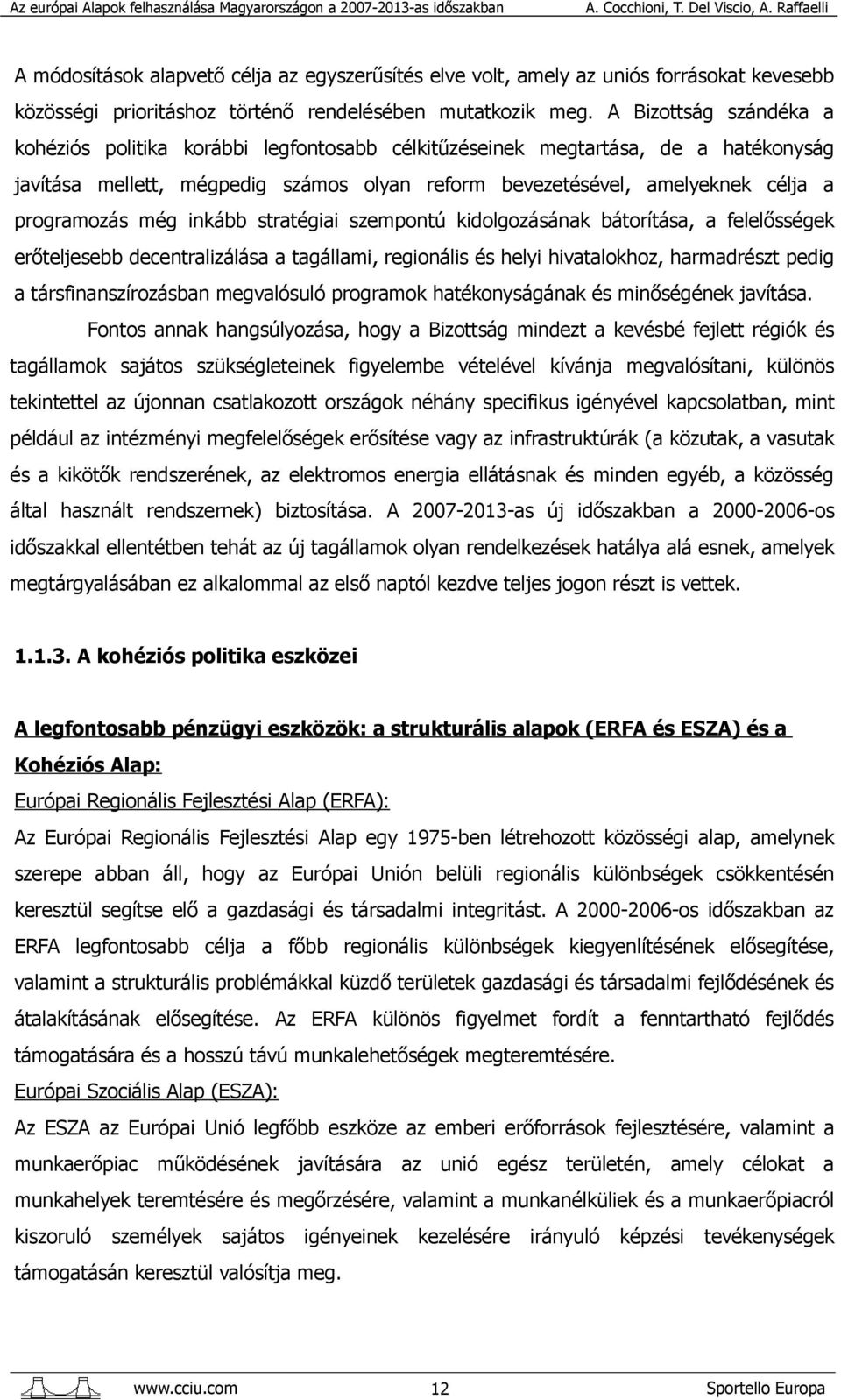 még inkább stratégiai szempontú kidolgozásának bátorítása, a felelősségek erőteljesebb decentralizálása a tagállami, regionális és helyi hivatalokhoz, harmadrészt pedig a társfinanszírozásban