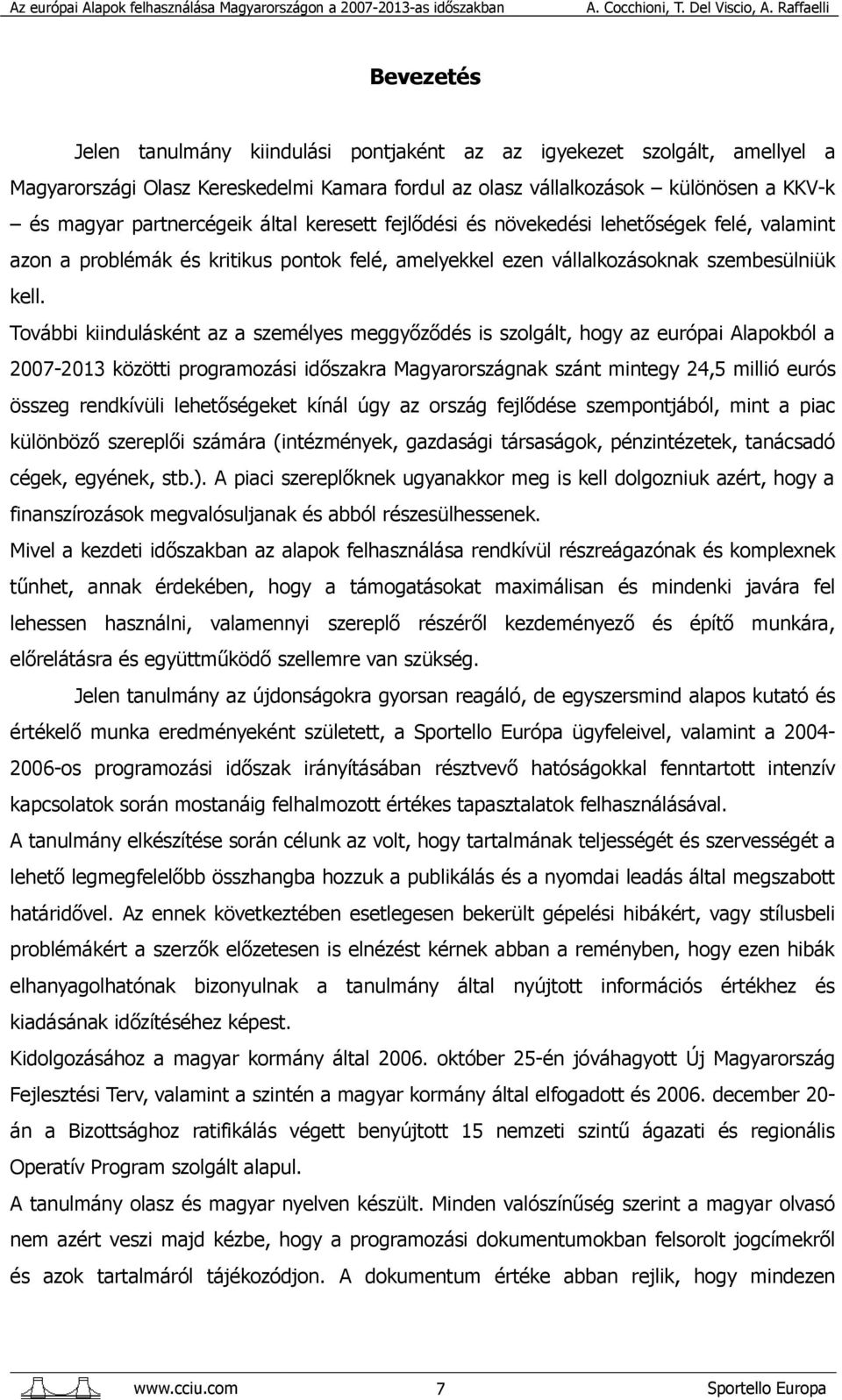 További kiindulásként az a személyes meggyőződés is szolgált, hogy az európai Alapokból a 2007-2013 közötti programozási időszakra Magyarországnak szánt mintegy 24,5 millió eurós összeg rendkívüli