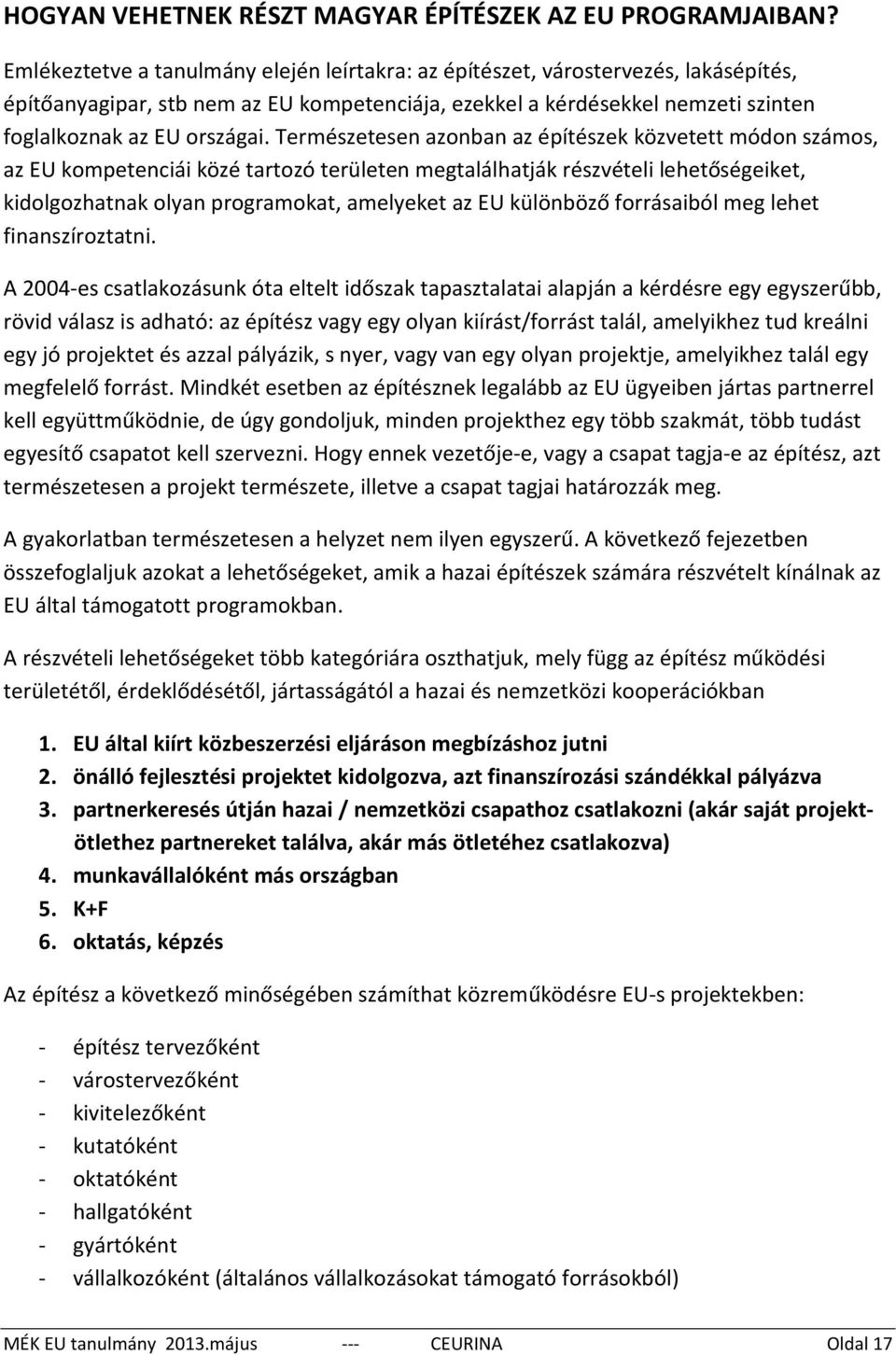 Természetesen azonban az építészek közvetett módon számos, az EU kompetenciái közé tartozó területen megtalálhatják részvételi lehetőségeiket, kidolgozhatnak olyan programokat, amelyeket az EU