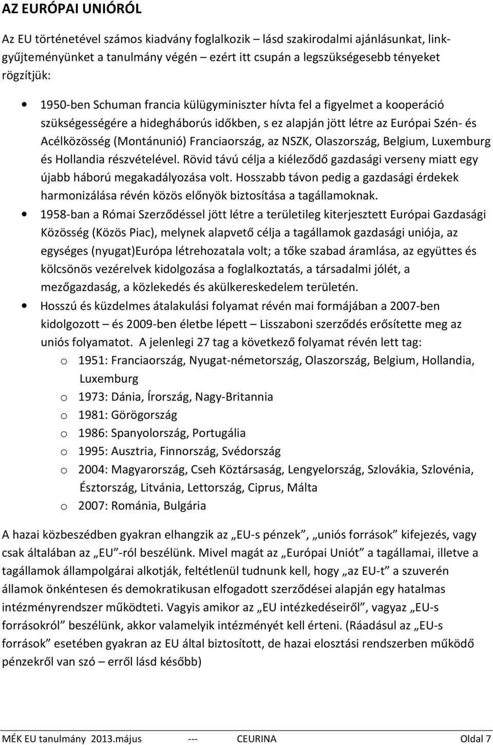 NSZK, Olaszország, Belgium, Luxemburg és Hollandia részvételével. Rövid távú célja a kiéleződő gazdasági verseny miatt egy újabb háború megakadályozása volt.