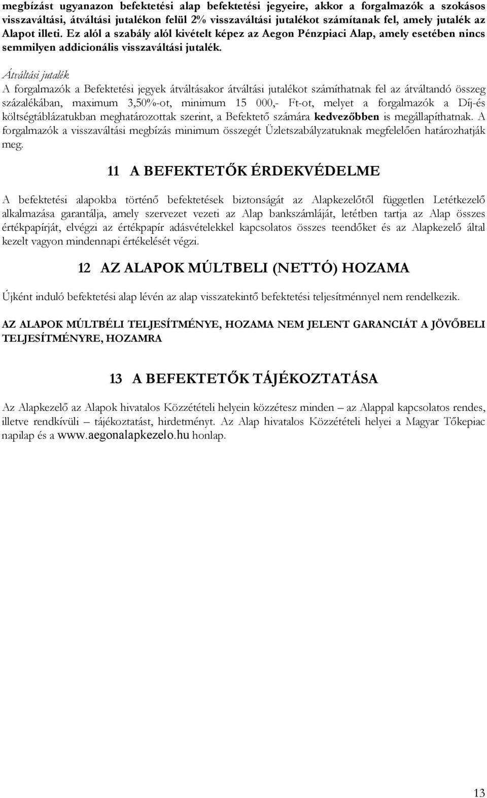 Átváltási jutalék A forgalmazók a Befektetési jegyek átváltásakor átváltási jutalékot számíthatnak fel az átváltandó összeg százalékában, maximum 3,50%-ot, minimum 15 000,- Ft-ot, melyet a