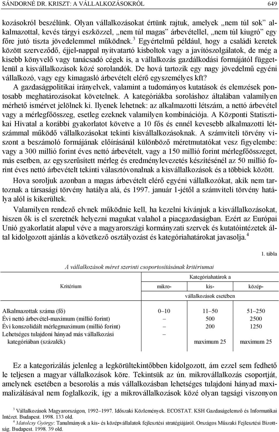 3 Egyértelmű például, hogy a családi keretek között szerveződő, éjjel-nappal nyitvatartó kisboltok vagy a javítószolgálatok, de még a kisebb könyvelő vagy tanácsadó cégek is, a vállalkozás