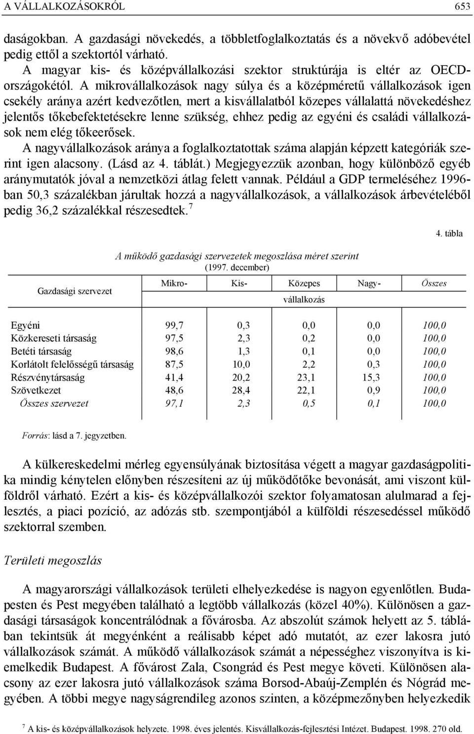 A mikrovállalkozások nagy súlya és a középméretű vállalkozások igen csekély aránya azért kedvezőtlen, mert a kisvállalatból közepes vállalattá növekedéshez jelentős tőkebefektetésekre lenne szükség,