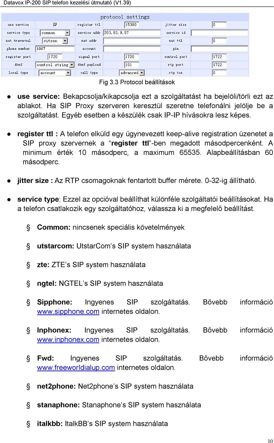 register ttl : A telefon elküld egy úgynevezett keep-alive registration üzenetet a SIP proxy szervernek a register ttl -ben megadott másodpercenként. A minimum érték 10 másodperc, a maximum 65535.