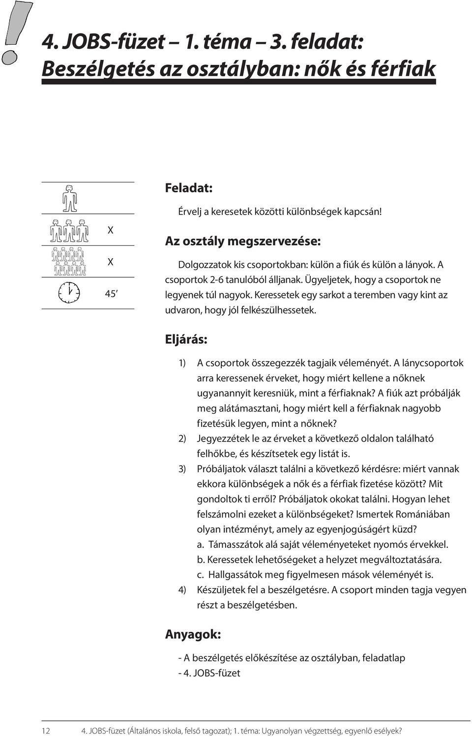 Keressetek egy sarkot a teremben vagy kint az udvaron, hogy jól felkészülhessetek. Eljárás: 1) A csoportok összegezzék tagjaik véleményét.