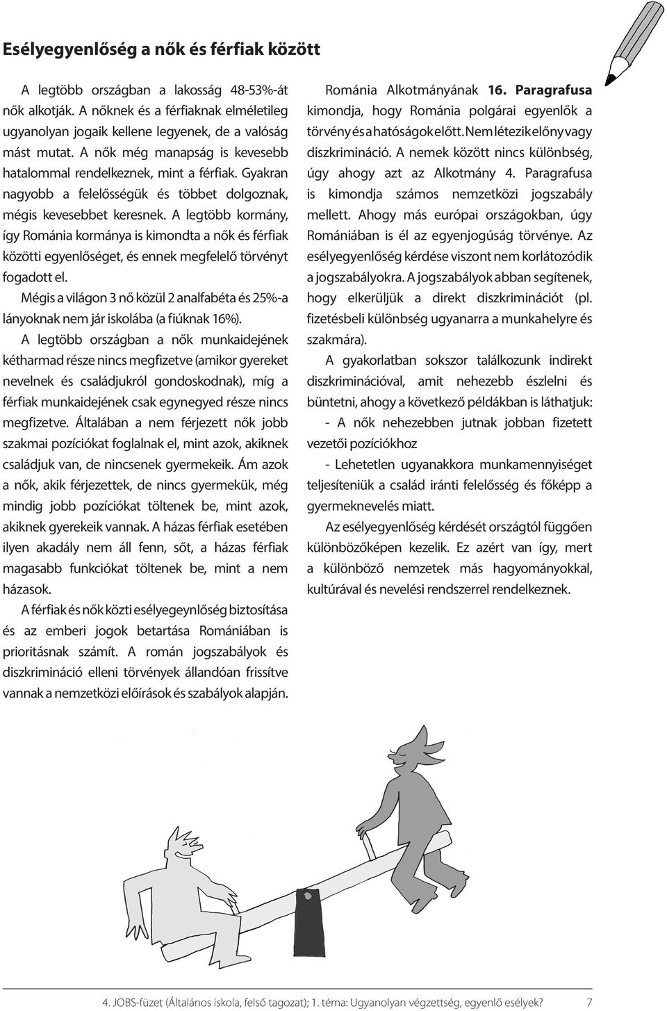 A legtöbb kormány, így Románia kormánya is kimondta a nők és férfiak közötti egyenlőséget, és ennek megfelelő törvényt fogadott el.