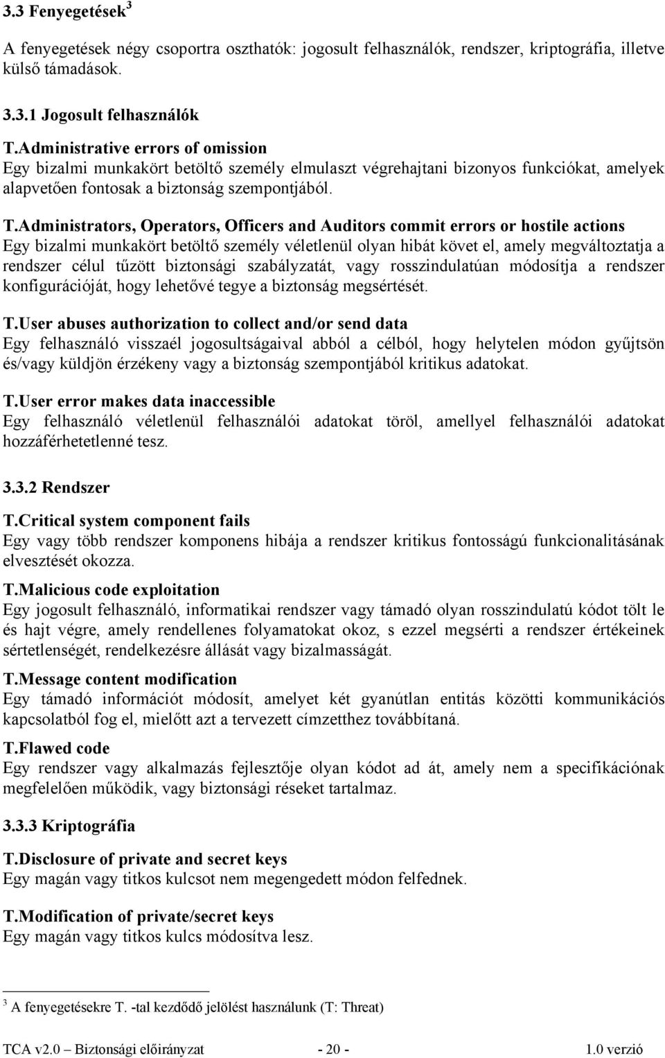 Administrators, Operators, Officers and Auditors commit errors or hostile actions Egy bizalmi munkakört betöltő személy véletlenül olyan hibát követ el, amely megváltoztatja a rendszer célul tűzött