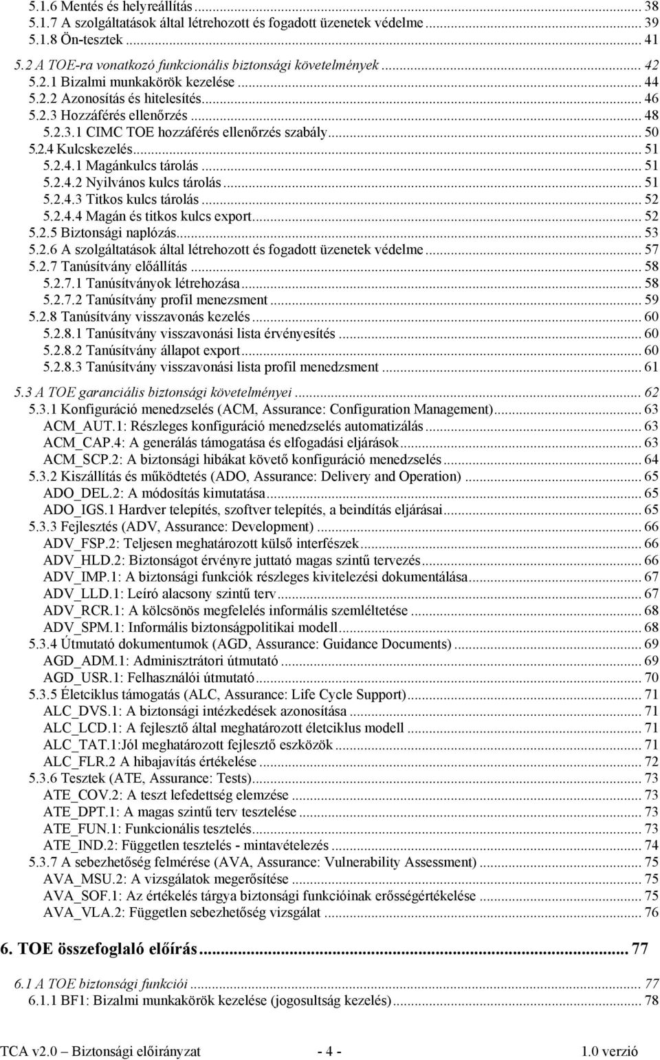 .. 51 5.2.4.2 Nyilvános kulcs tárolás... 51 5.2.4.3 Titkos kulcs tárolás... 52 5.2.4.4 Magán és titkos kulcs export... 52 5.2.5 Biztonsági naplózás... 53 5.2.6 A szolgáltatások által létrehozott és fogadott üzenetek védelme.