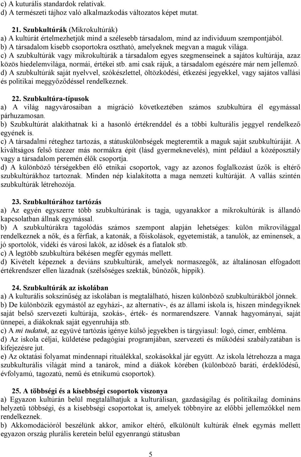 c) A szubkultúrák vagy mikrokultúrák a társadalom egyes szegmenseinek a sajátos kultúrája, azaz közös hiedelemvilága, normái, értékei stb. ami csak rájuk, a társadalom egészére már nem jellemző.