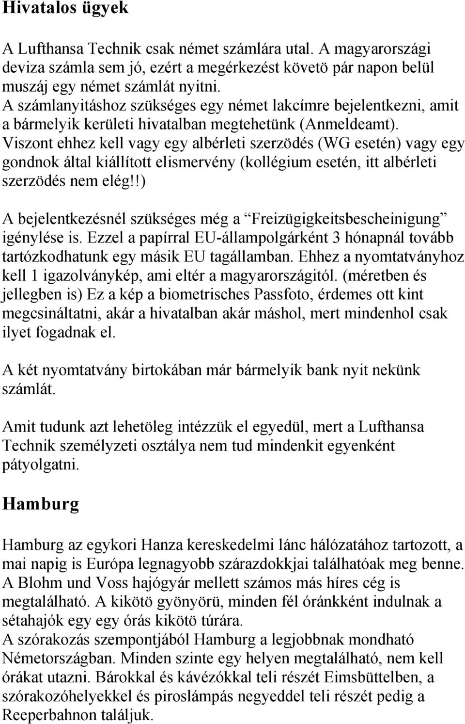 Viszont ehhez kell vagy egy albérleti szerzödés (WG esetén) vagy egy gondnok által kiállított elismervény (kollégium esetén, itt albérleti szerzödés nem elég!