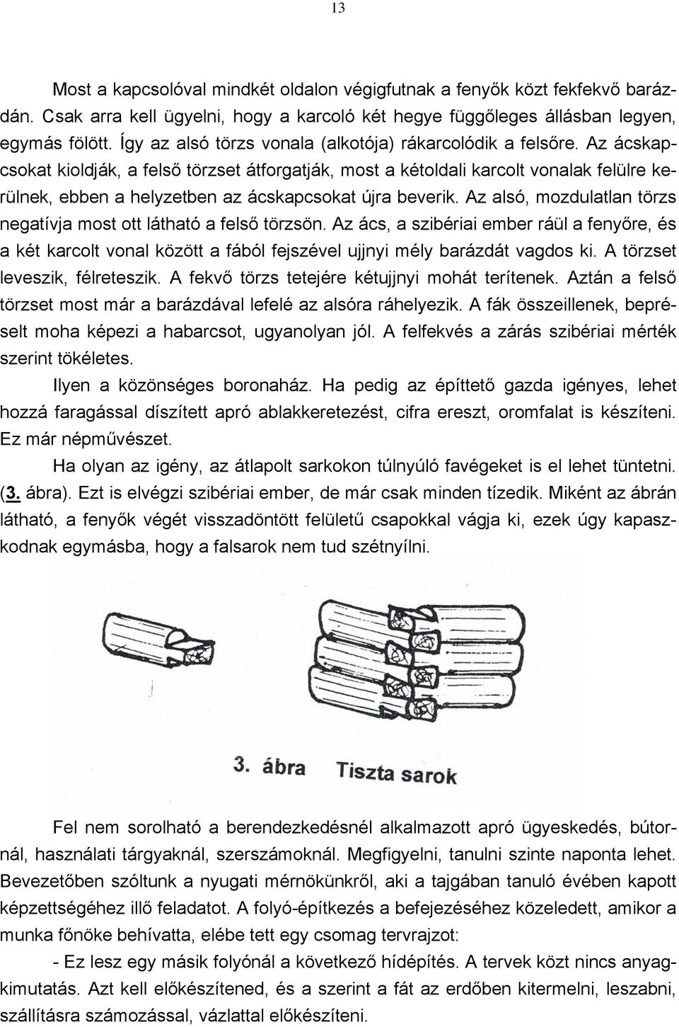 Az ácskapcsokat kioldják, a felső törzset átforgatják, most a kétoldali karcolt vonalak felülre kerülnek, ebben a helyzetben az ácskapcsokat újra beverik.