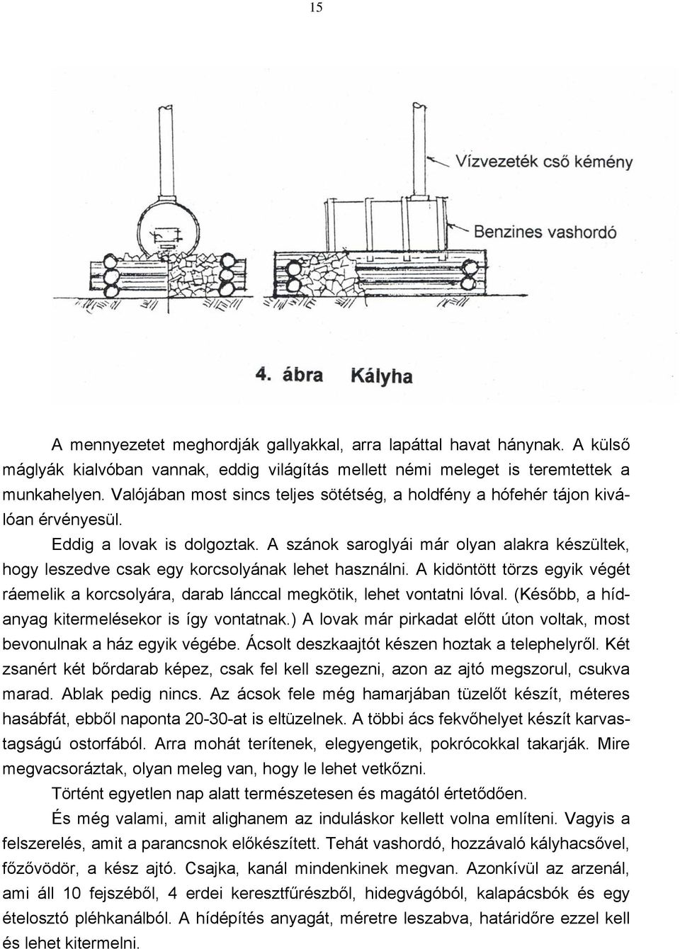 A szánok saroglyái már olyan alakra készültek, hogy leszedve csak egy korcsolyának lehet használni. A kidöntött törzs egyik végét ráemelik a korcsolyára, darab lánccal megkötik, lehet vontatni lóval.