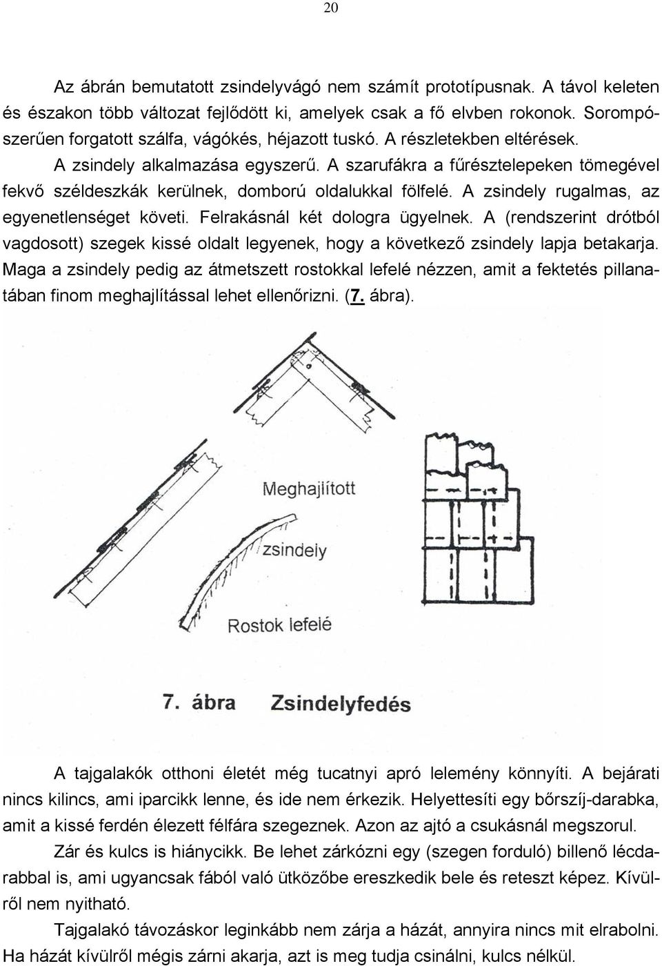 A szarufákra a fűrésztelepeken tömegével fekvő széldeszkák kerülnek, domború oldalukkal fölfelé. A zsindely rugalmas, az egyenetlenséget követi. Felrakásnál két dologra ügyelnek.