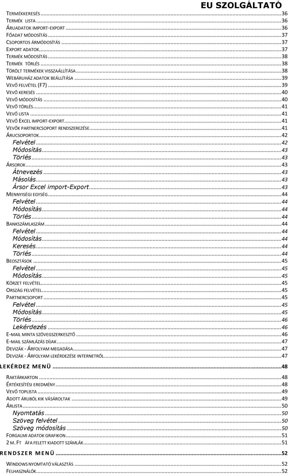 .. 41 VEVŐK PARTNERCSOPORT RENDSZEREZÉSE... 41 ÁRUCSOPORTOK... 42 Felvétel... 42 Módosítás... 43 Törlés... 43 ÁRSOROK... 43 Átnevezés... 43 Másolás... 43 Ársor Excel import-export.