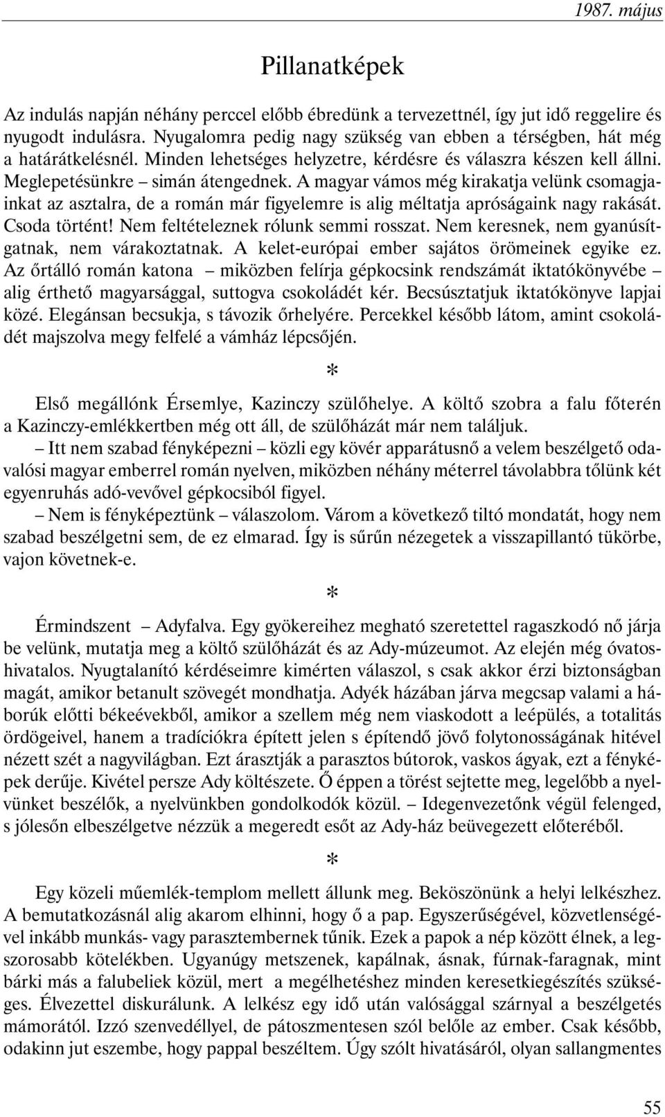 A magyar vámos még kirakatja velünk csomagjainkat az asztalra, de a román már figyelemre is alig méltatja apróságaink nagy rakását. Csoda történt! Nem feltételeznek rólunk semmi rosszat.