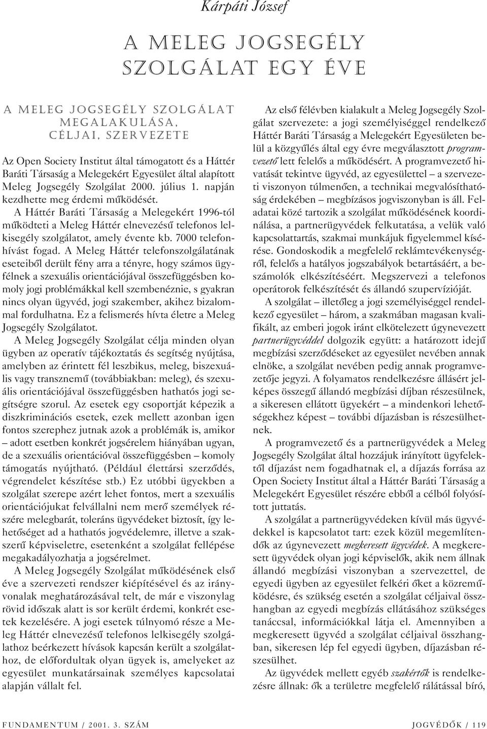 A Háttér Baráti Társaság a Melegekért 1996-tól mûködteti a Meleg Háttér elnevezésû telefonos lelkisegély szolgálatot, amely évente kb. 7000 telefonhívást fogad.