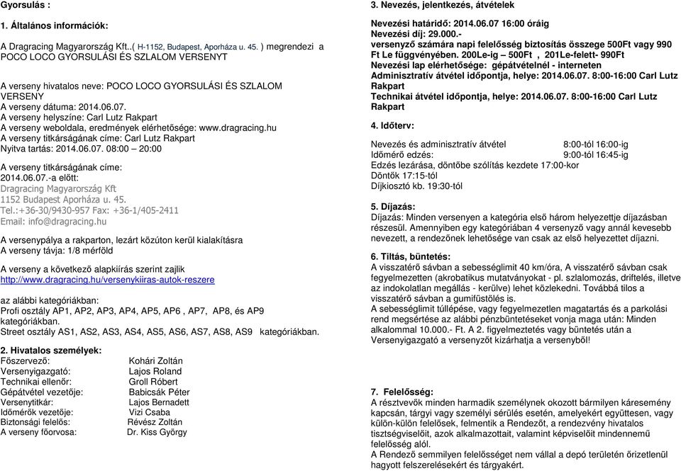 A verseny helyszíne: Carl Lutz Rakpart A verseny weboldala, eredmények elérhetősége: www.dragracing.hu A verseny titkárságának címe: Carl Lutz Rakpart Nyitva tartás: 2014.06.07.