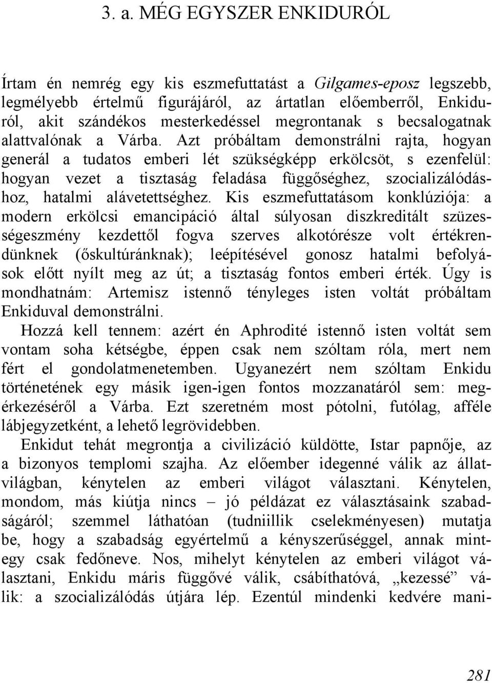 Azt próbáltam demonstrálni rajta, hogyan generál a tudatos emberi lét szükségképp erkölcsöt, s ezenfelül: hogyan vezet a tisztaság feladása függőséghez, szocializálódáshoz, hatalmi alávetettséghez.