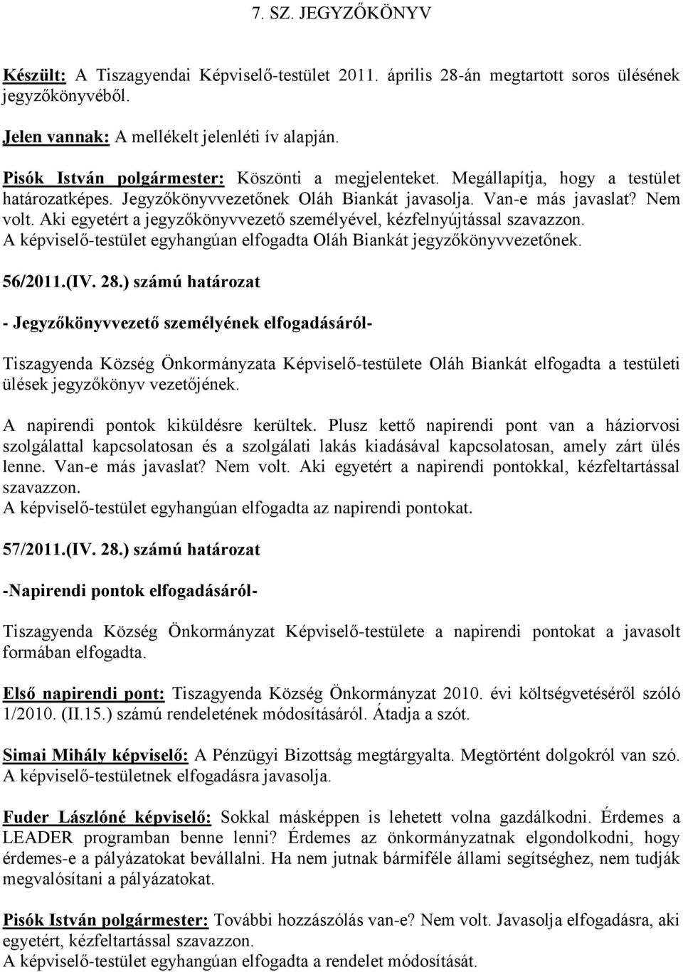 Aki egyetért a jegyzőkönyvvezető személyével, kézfelnyújtással szavazzon. A képviselő-testület egyhangúan elfogadta Oláh Biankát jegyzőkönyvvezetőnek. 56/2011.(IV. 28.