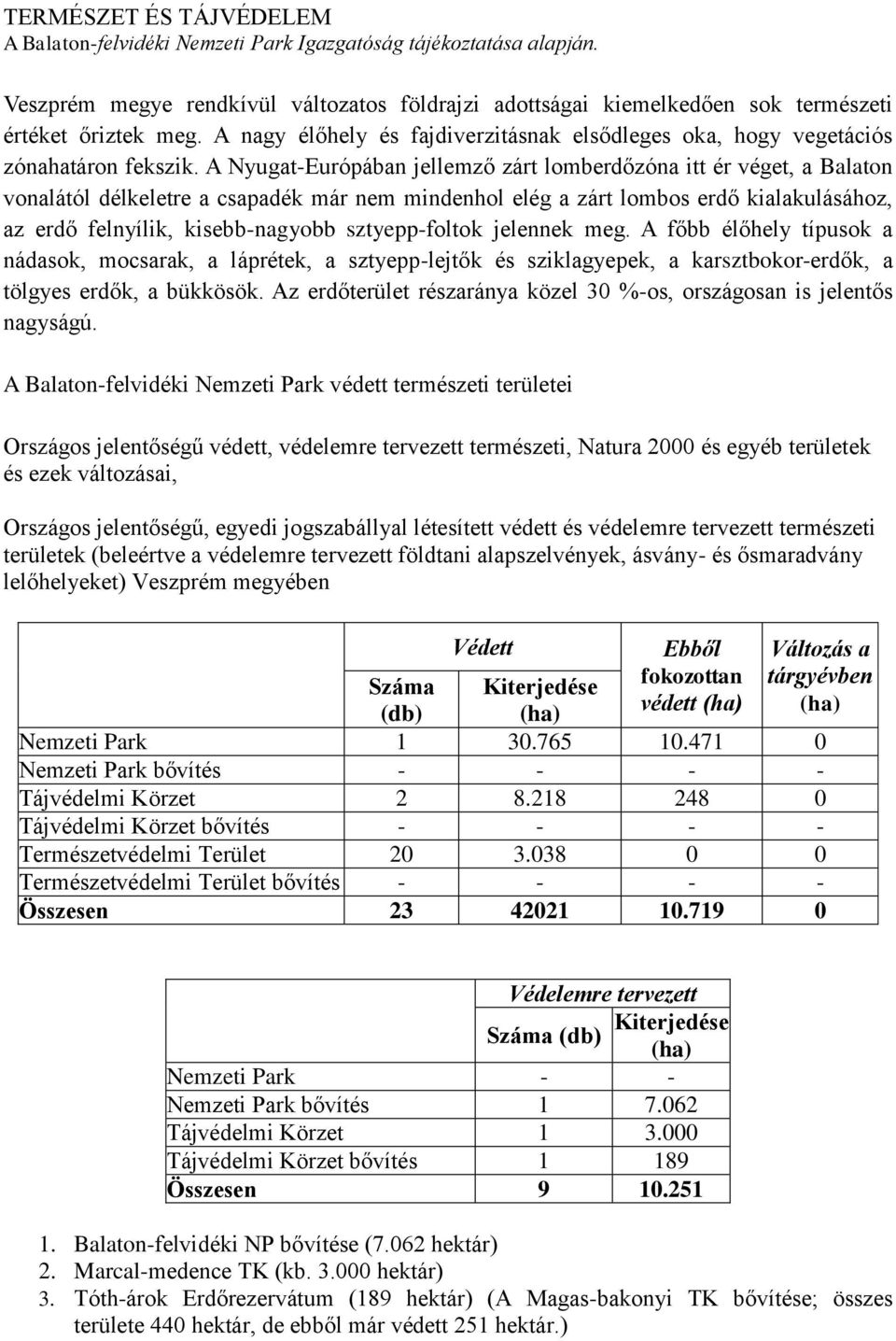 A Nyugat-Európában jellemző zárt lomberdőzóna itt ér véget, a Balaton vonalától délkeletre a csapadék már nem mindenhol elég a zárt lombos erdő kialakulásához, az erdő felnyílik, kisebb-nagyobb