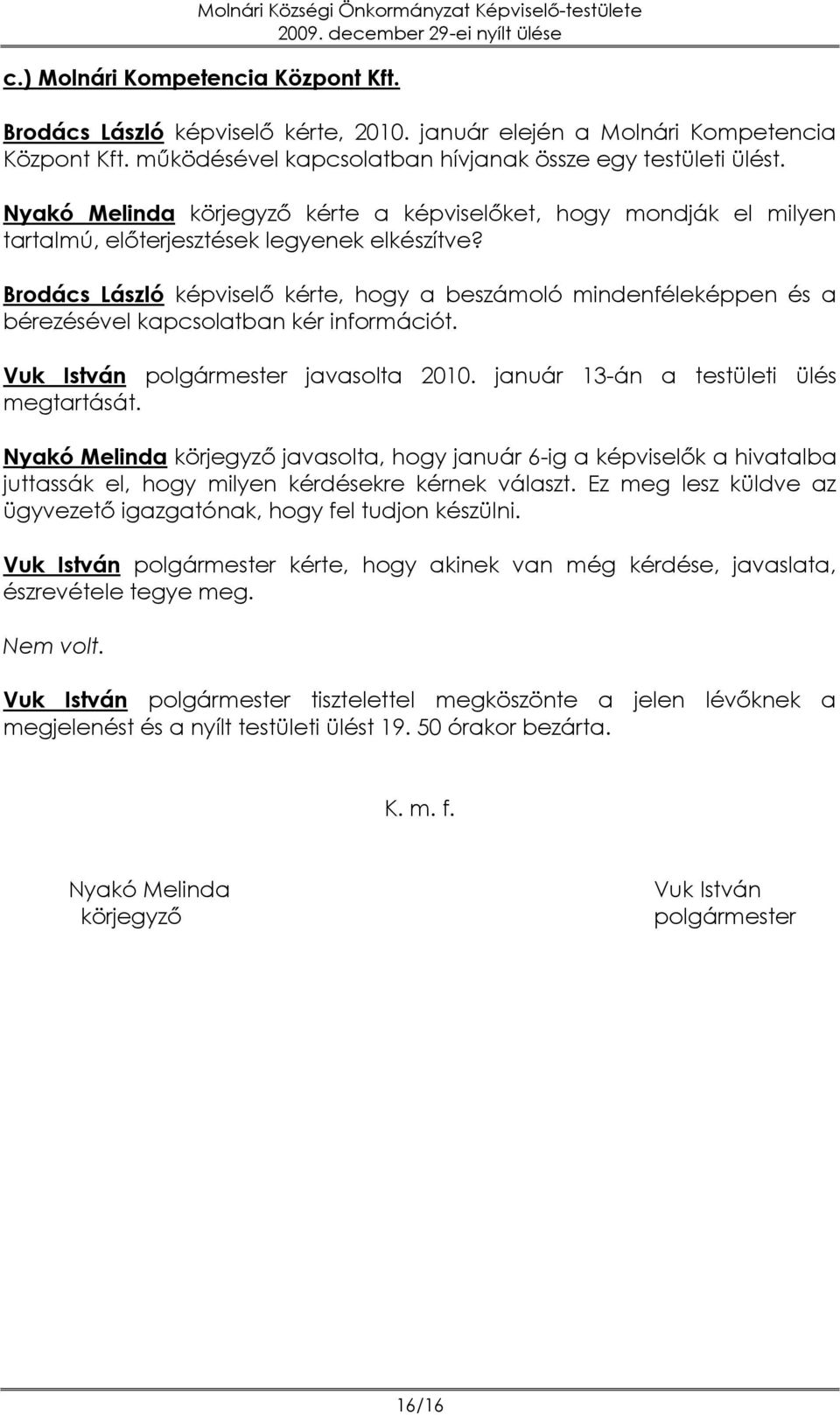 Brodács László képviselő kérte, hogy a beszámoló mindenféleképpen és a bérezésével kapcsolatban kér információt. Vuk István polgármester javasolta 2010. január 13-án a testületi ülés megtartását.