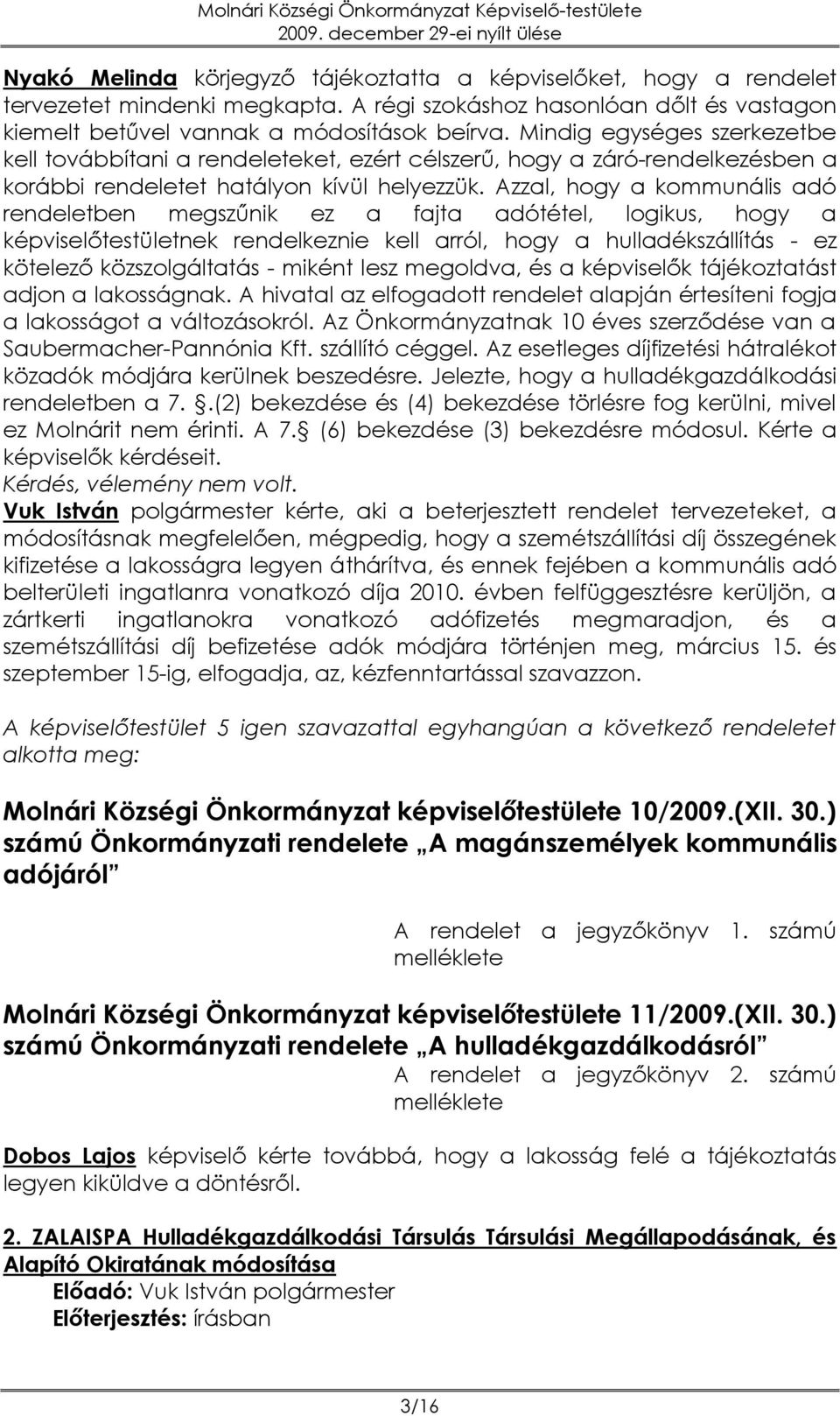 Azzal, hogy a kommunális adó rendeletben megszűnik ez a fajta adótétel, logikus, hogy a képviselőtestületnek rendelkeznie kell arról, hogy a hulladékszállítás - ez kötelező közszolgáltatás - miként