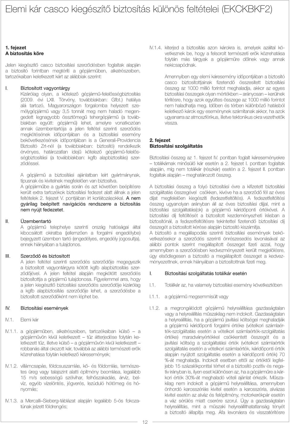 szerint: I. Biztosított vagyontárgy Kizárólag olyan, a kötelező gépjármű-felelősségbiztosítás (2009. évi LXII. Törvény, továbbiakban: Gfbt.