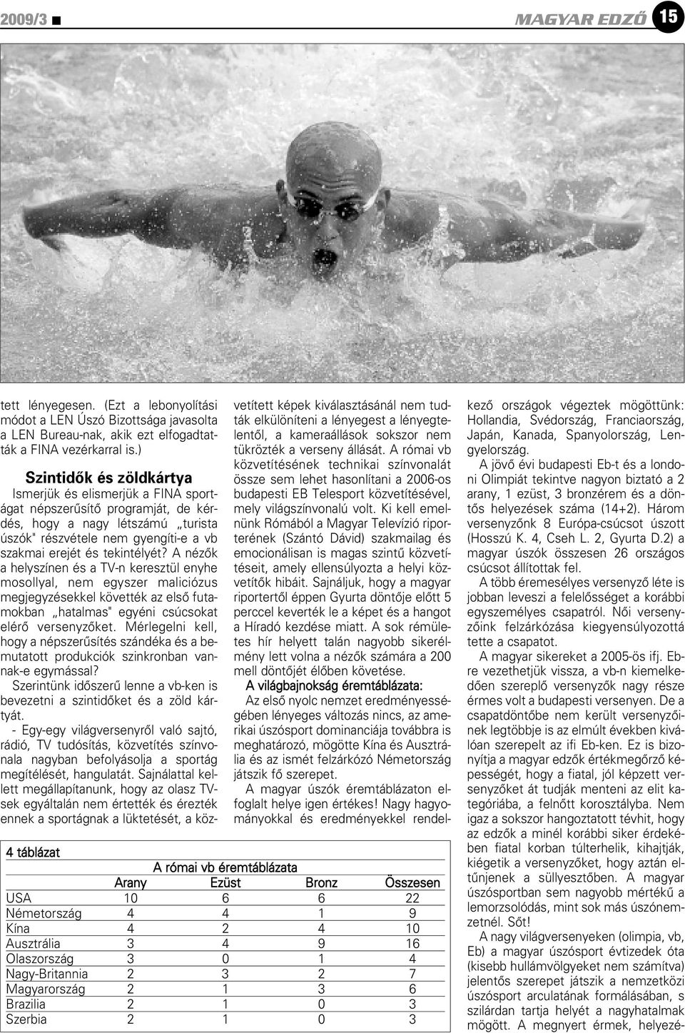 Brazilia 2 1 0 3 Szerbia 2 1 0 3 Szintidôk és zöldkártya Ismerjük és elismerjük a FINA sportágat népszerûsítô programját, de kérdés, hogy a nagy létszámú turista úszók" részvétele nem gyengíti-e a vb